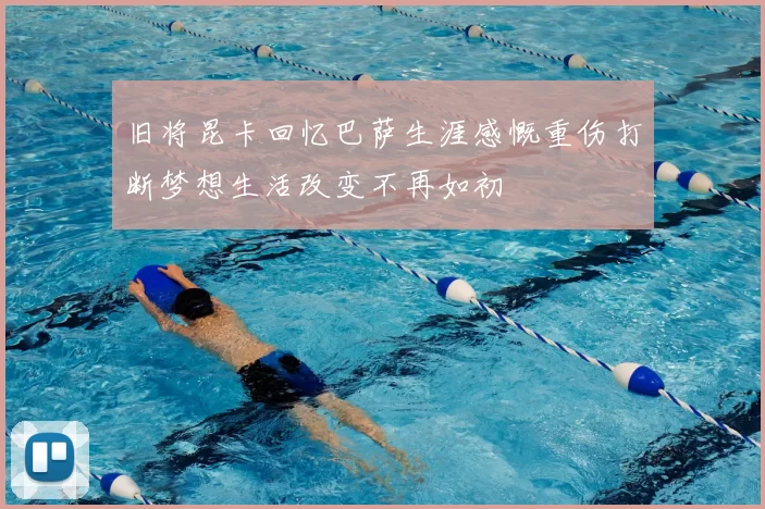 旧将昆卡回忆巴萨生涯感慨重伤打断梦想生活改变不再如初