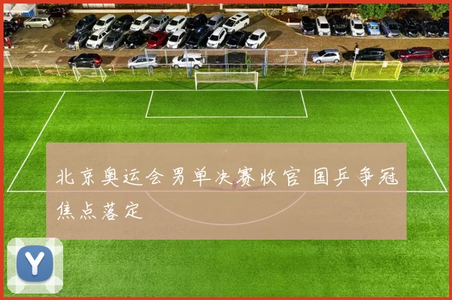 北京奥运会男单决赛收官 国乒争冠焦点落定