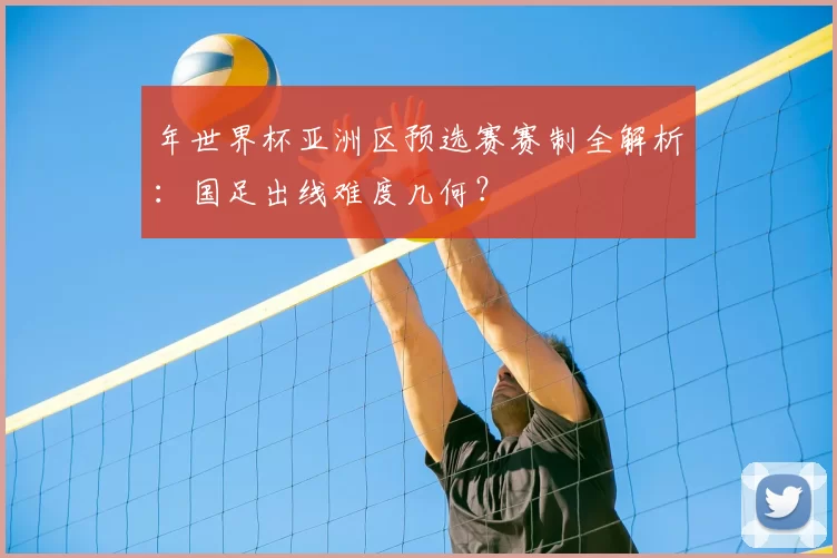 年世界杯亚洲区预选赛赛制全解析:国足出线难度几何?