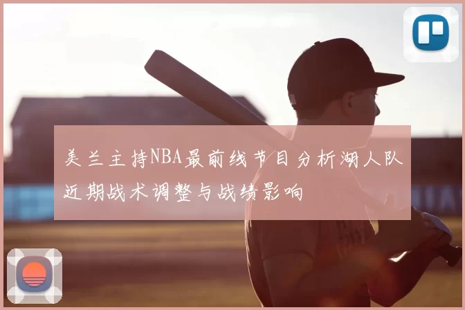 美兰主持NBA最前线节目分析湖人队近期战术调整与战绩影响