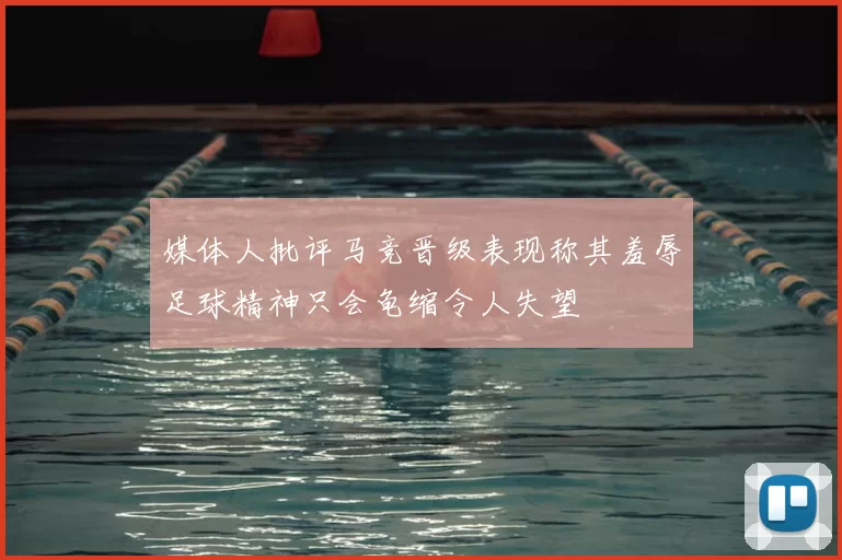 媒体人批评马竞晋级表现称其羞辱足球精神只会龟缩令人失望