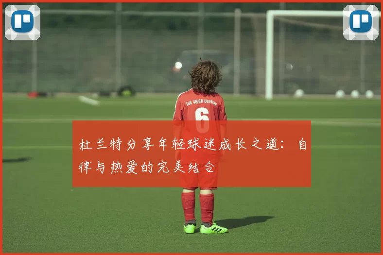 杜兰特分享年轻球迷成长之道：自律与热爱的完美结合