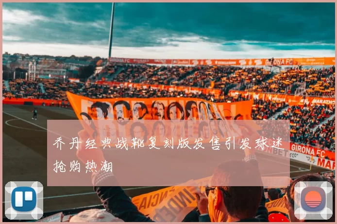乔丹经典战靴复刻版发售引发球迷抢购热潮