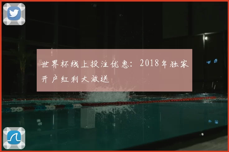 世界杯线上投注优惠：2018年独家开户红利大放送