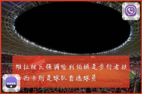 维拉纽瓦强调哈利伯顿是步行者核心西卡则是球队首选球员