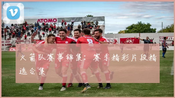 火箭队赛事锦集：赛季精彩片段精选合集