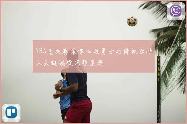 NBA总决赛录像回放勇士对阵凯尔特人关键战役完整呈现