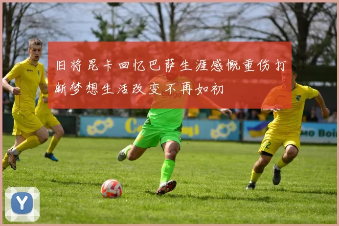 旧将昆卡回忆巴萨生涯感慨重伤打断梦想生活改变不再如初