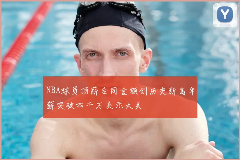 NBA球员顶薪合同金额创历史新高年薪突破四千万美元大关