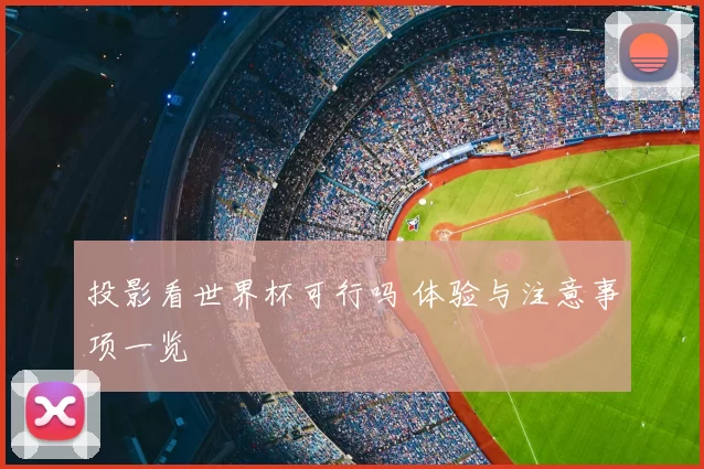 投影看世界杯可行吗 体验与注意事项一览