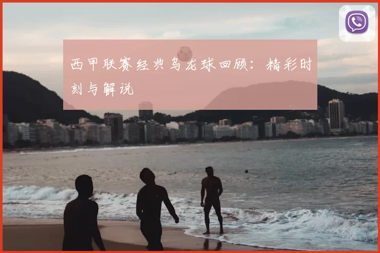 西甲联赛经典乌龙球回顾：精彩时刻与解说