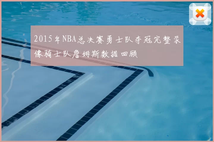 2015年NBA总决赛勇士队夺冠完整录像骑士队詹姆斯数据回顾