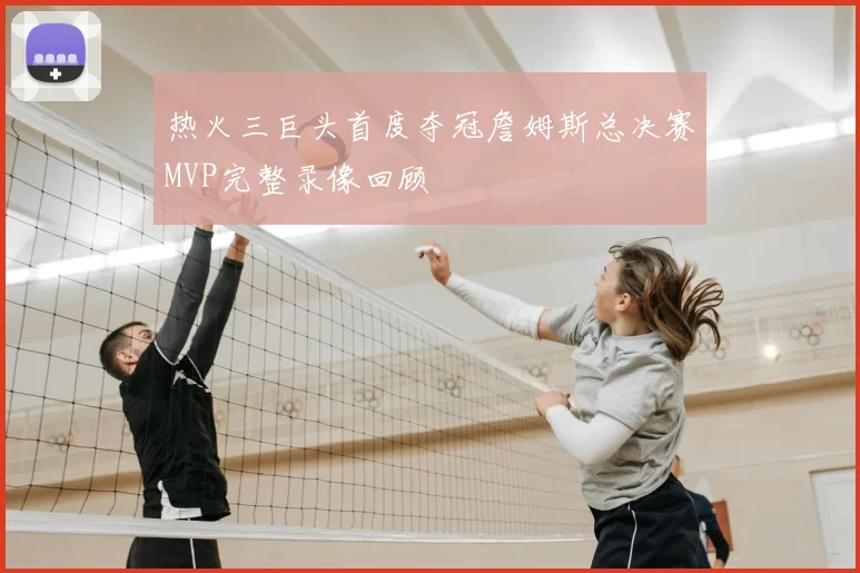热火三巨头首度夺冠詹姆斯总决赛MVP完整录像回顾