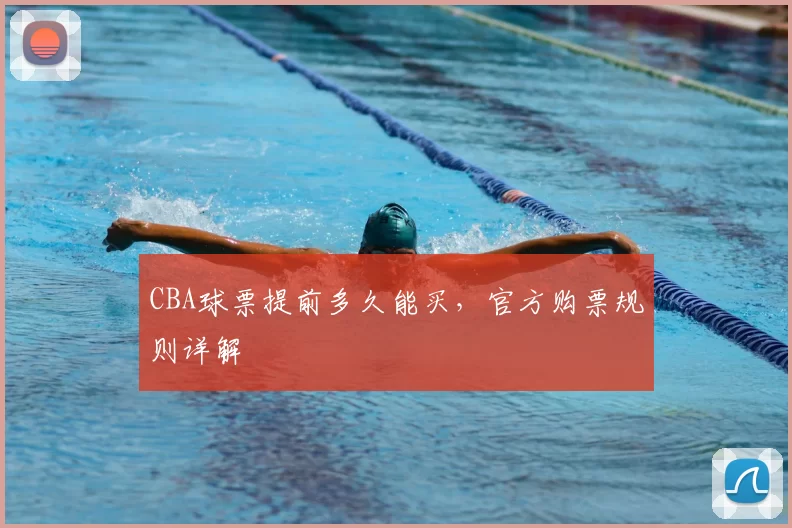 CBA球票提前多久能买，官方购票规则详解
