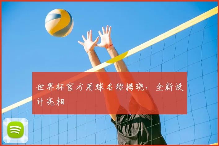 世界杯官方用球名称揭晓,全新设计亮相