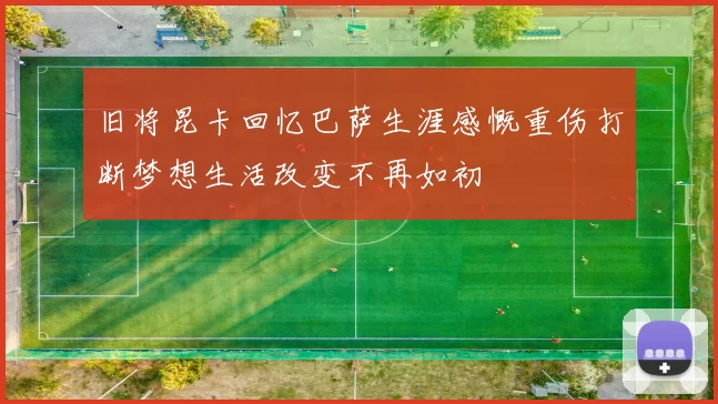 旧将昆卡回忆巴萨生涯感慨重伤打断梦想生活改变不再如初
