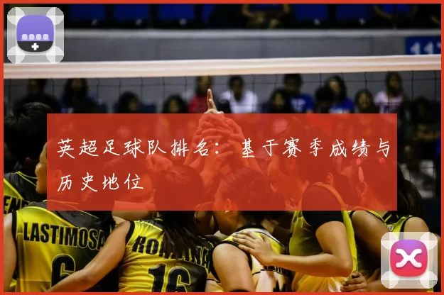 英超足球队排名:基于赛季成绩与历史地位